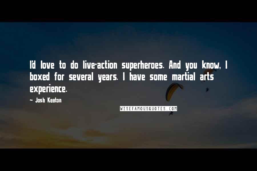 Josh Keaton Quotes: I'd love to do live-action superheroes. And you know, I boxed for several years. I have some martial arts experience.