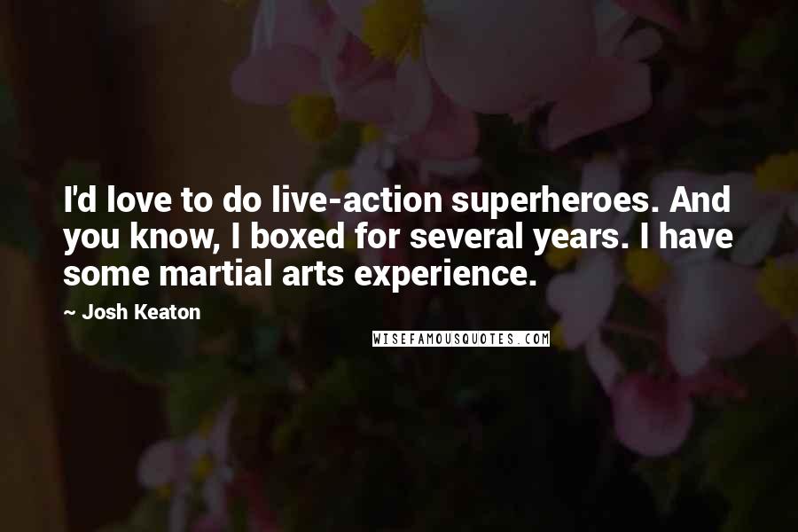 Josh Keaton Quotes: I'd love to do live-action superheroes. And you know, I boxed for several years. I have some martial arts experience.