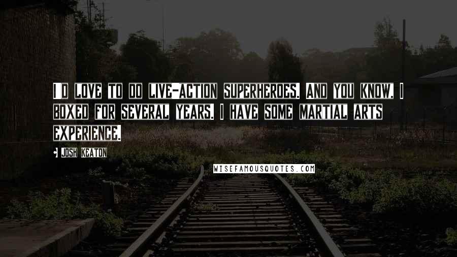Josh Keaton Quotes: I'd love to do live-action superheroes. And you know, I boxed for several years. I have some martial arts experience.