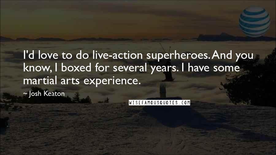 Josh Keaton Quotes: I'd love to do live-action superheroes. And you know, I boxed for several years. I have some martial arts experience.