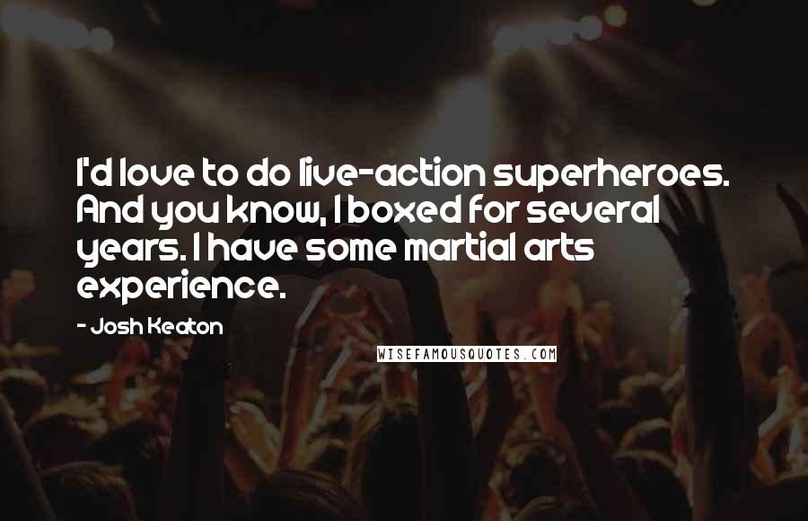 Josh Keaton Quotes: I'd love to do live-action superheroes. And you know, I boxed for several years. I have some martial arts experience.