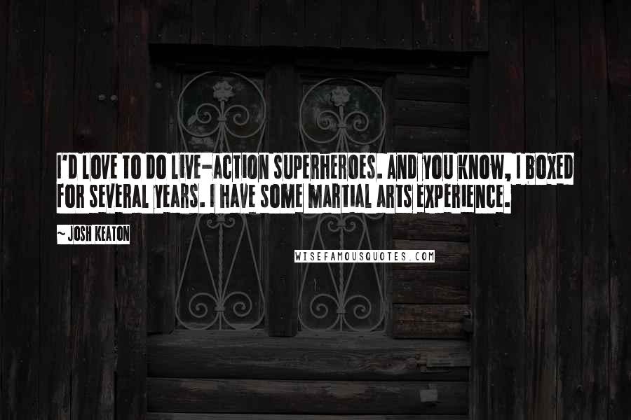 Josh Keaton Quotes: I'd love to do live-action superheroes. And you know, I boxed for several years. I have some martial arts experience.