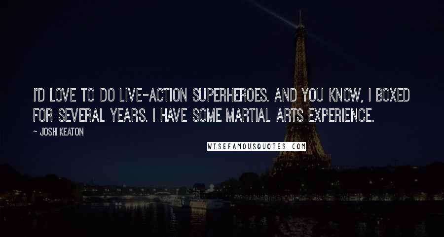 Josh Keaton Quotes: I'd love to do live-action superheroes. And you know, I boxed for several years. I have some martial arts experience.