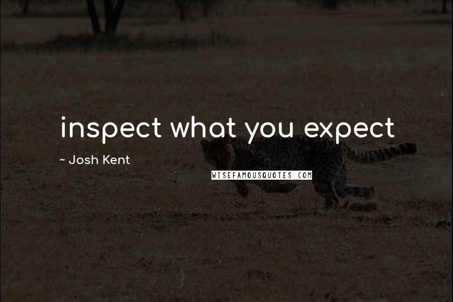 Josh Kent Quotes: inspect what you expect