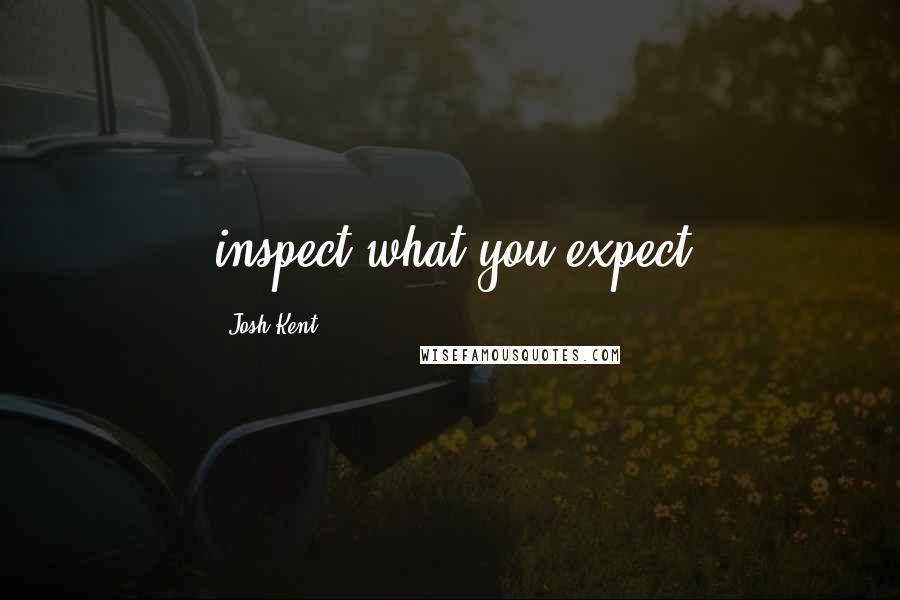 Josh Kent Quotes: inspect what you expect