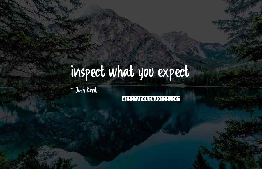 Josh Kent Quotes: inspect what you expect