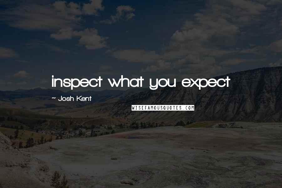 Josh Kent Quotes: inspect what you expect