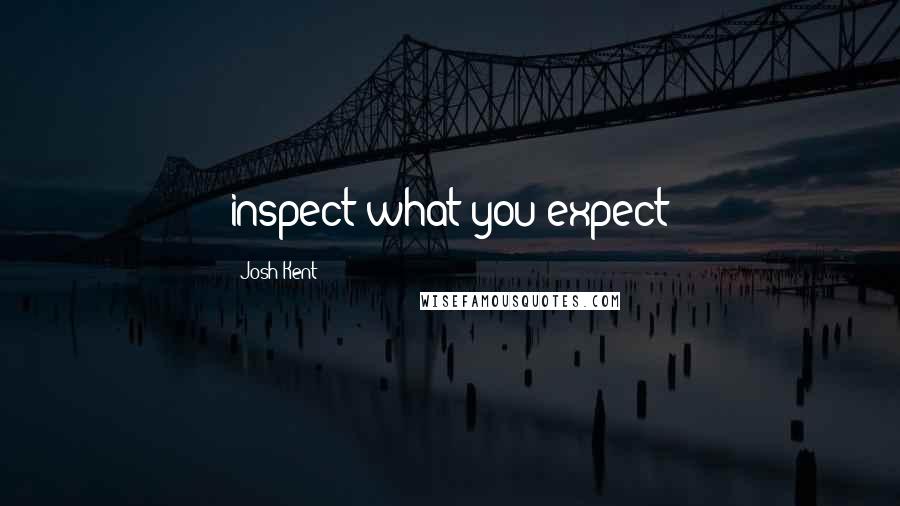 Josh Kent Quotes: inspect what you expect