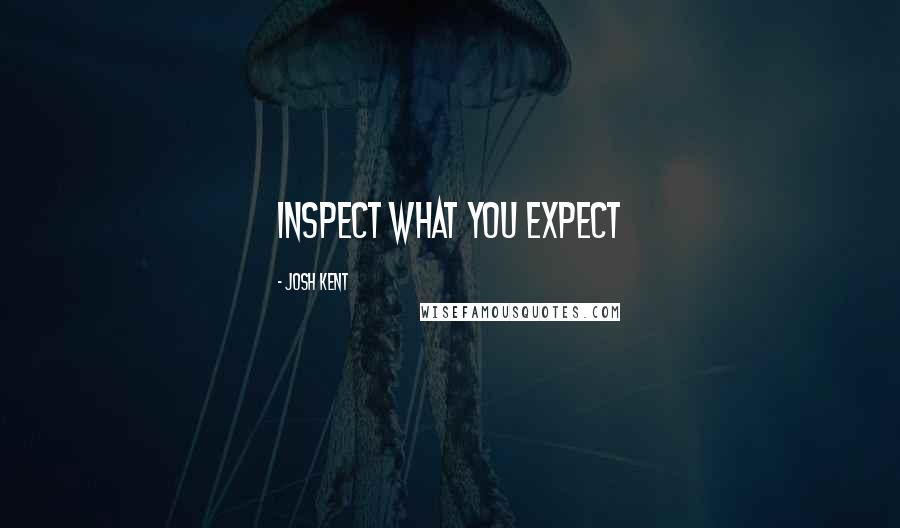 Josh Kent Quotes: inspect what you expect