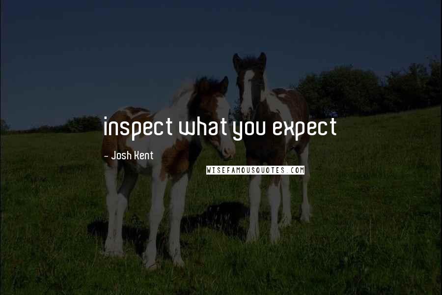 Josh Kent Quotes: inspect what you expect