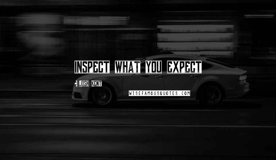 Josh Kent Quotes: inspect what you expect