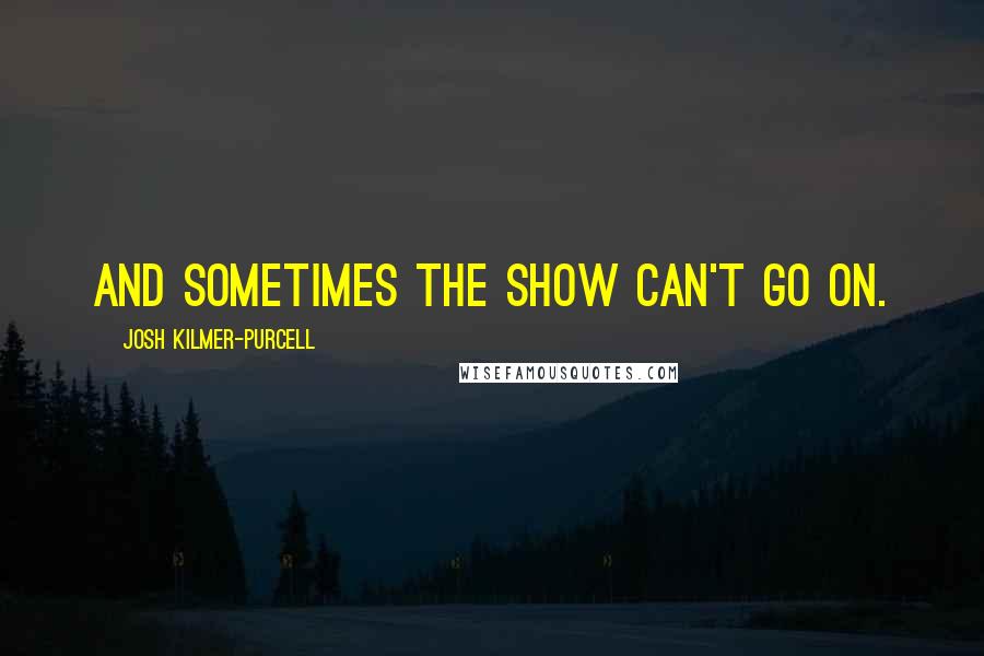 Josh Kilmer-Purcell Quotes: And sometimes the show can't go on.