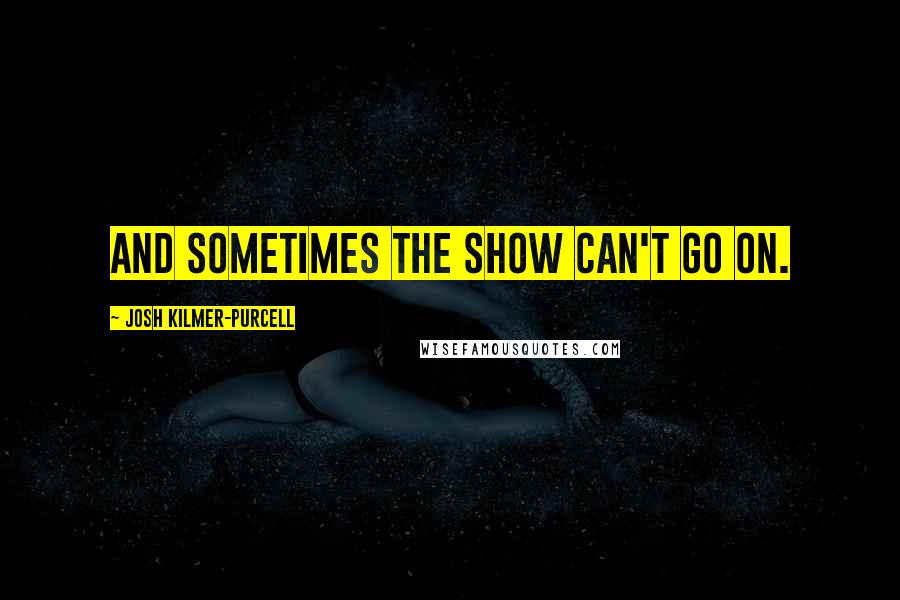 Josh Kilmer-Purcell Quotes: And sometimes the show can't go on.