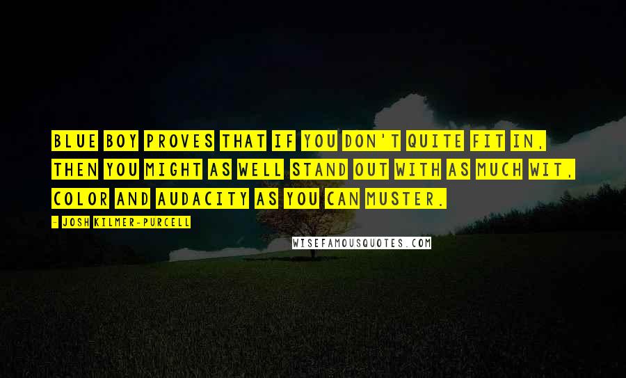 Josh Kilmer-Purcell Quotes: Blue Boy proves that if you don't quite fit in, then you might as well stand out with as much wit, color and audacity as you can muster.
