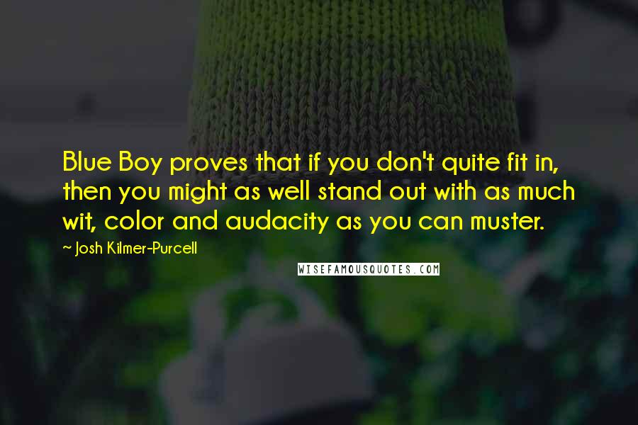 Josh Kilmer-Purcell Quotes: Blue Boy proves that if you don't quite fit in, then you might as well stand out with as much wit, color and audacity as you can muster.