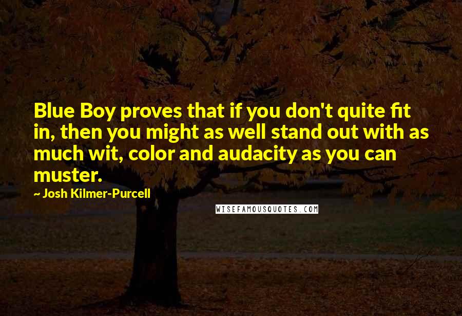 Josh Kilmer-Purcell Quotes: Blue Boy proves that if you don't quite fit in, then you might as well stand out with as much wit, color and audacity as you can muster.