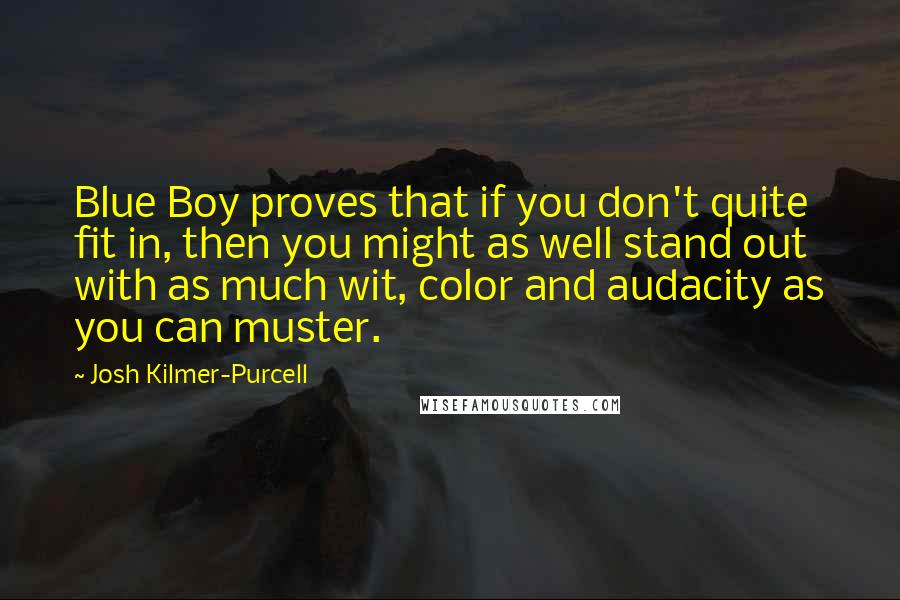 Josh Kilmer-Purcell Quotes: Blue Boy proves that if you don't quite fit in, then you might as well stand out with as much wit, color and audacity as you can muster.