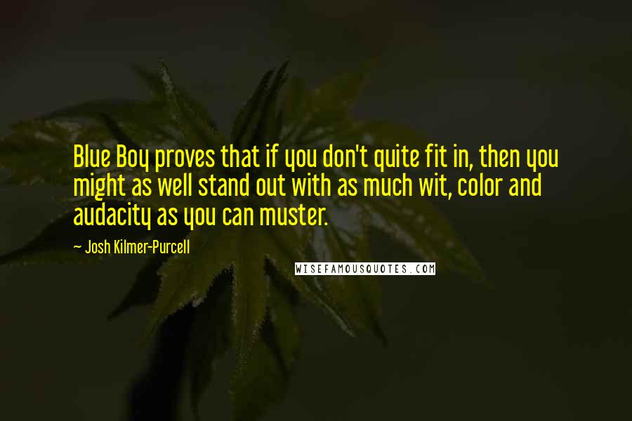 Josh Kilmer-Purcell Quotes: Blue Boy proves that if you don't quite fit in, then you might as well stand out with as much wit, color and audacity as you can muster.