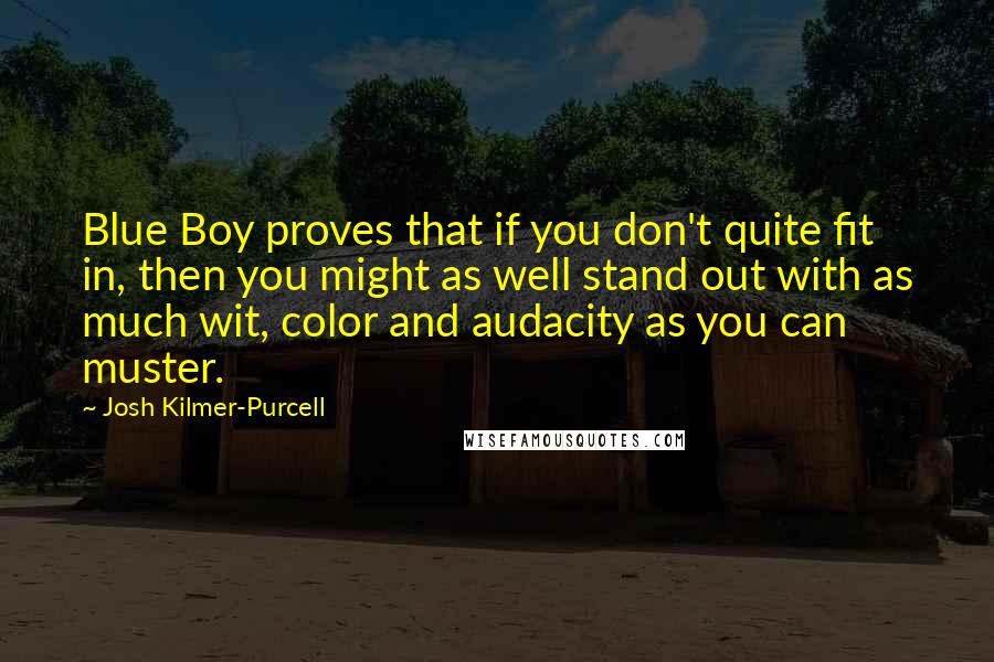 Josh Kilmer-Purcell Quotes: Blue Boy proves that if you don't quite fit in, then you might as well stand out with as much wit, color and audacity as you can muster.