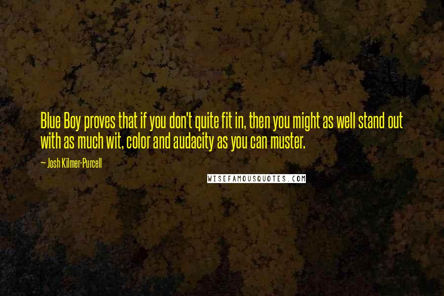 Josh Kilmer-Purcell Quotes: Blue Boy proves that if you don't quite fit in, then you might as well stand out with as much wit, color and audacity as you can muster.