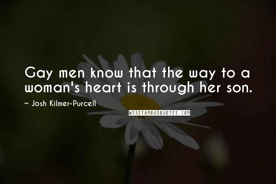 Josh Kilmer-Purcell Quotes: Gay men know that the way to a woman's heart is through her son.