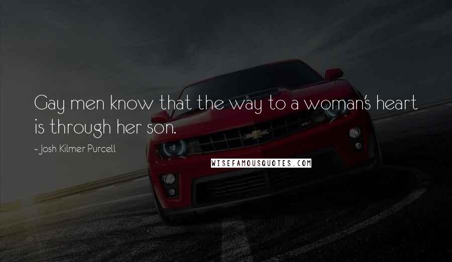 Josh Kilmer-Purcell Quotes: Gay men know that the way to a woman's heart is through her son.