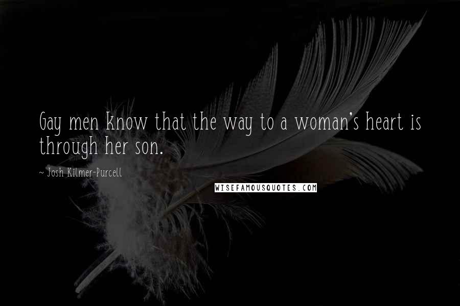 Josh Kilmer-Purcell Quotes: Gay men know that the way to a woman's heart is through her son.