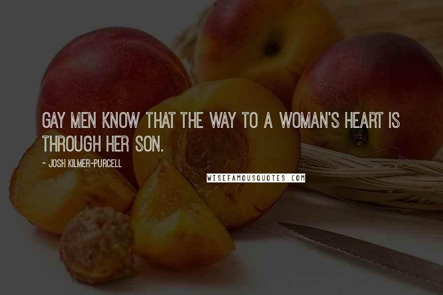 Josh Kilmer-Purcell Quotes: Gay men know that the way to a woman's heart is through her son.