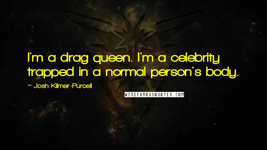 Josh Kilmer-Purcell Quotes: I'm a drag queen. I'm a celebrity trapped in a normal person's body.