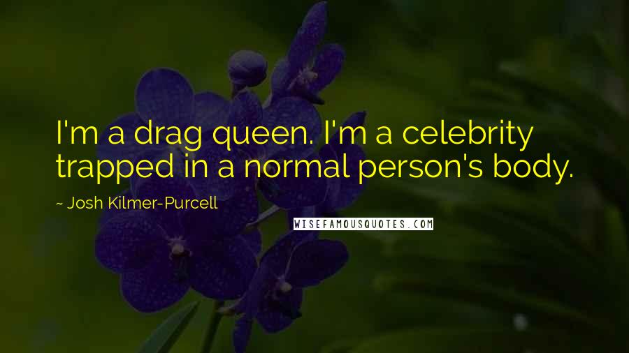 Josh Kilmer-Purcell Quotes: I'm a drag queen. I'm a celebrity trapped in a normal person's body.
