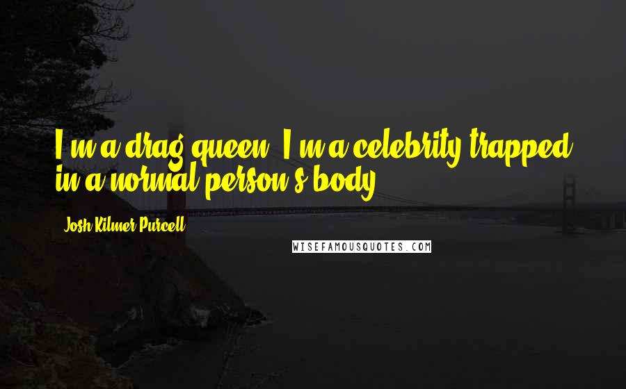 Josh Kilmer-Purcell Quotes: I'm a drag queen. I'm a celebrity trapped in a normal person's body.