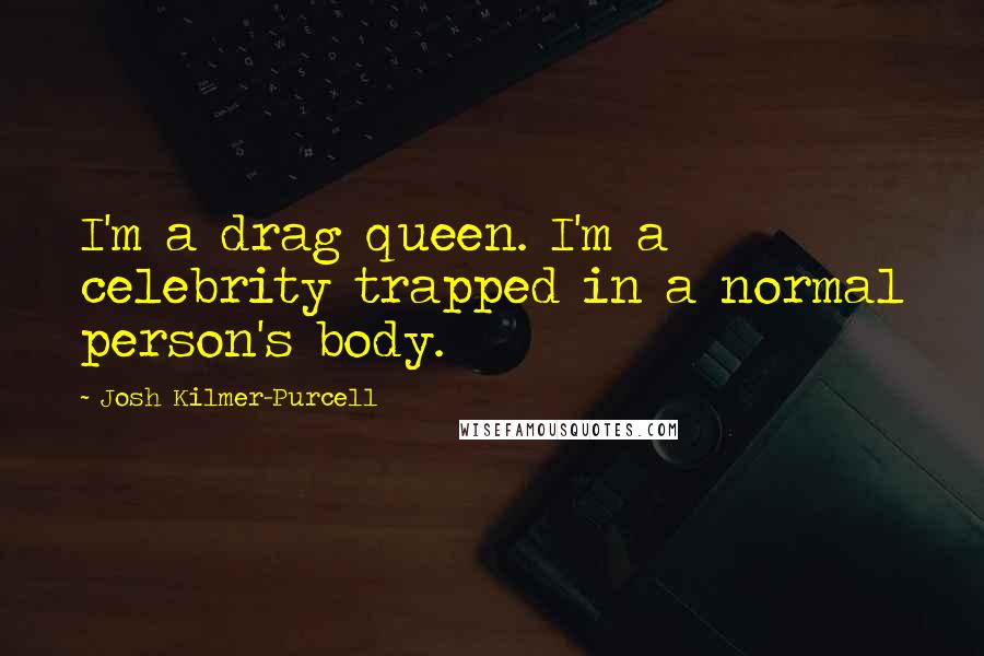 Josh Kilmer-Purcell Quotes: I'm a drag queen. I'm a celebrity trapped in a normal person's body.