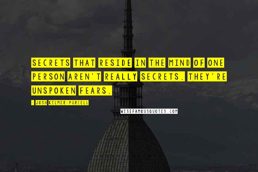 Josh Kilmer-Purcell Quotes: Secrets that reside in the mind of one person aren't really secrets. They're unspoken fears.
