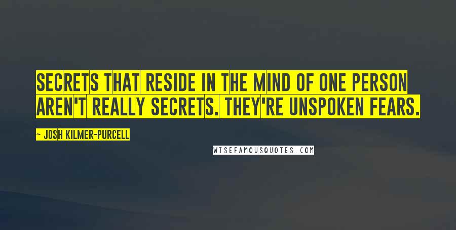 Josh Kilmer-Purcell Quotes: Secrets that reside in the mind of one person aren't really secrets. They're unspoken fears.