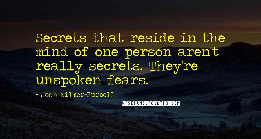 Josh Kilmer-Purcell Quotes: Secrets that reside in the mind of one person aren't really secrets. They're unspoken fears.