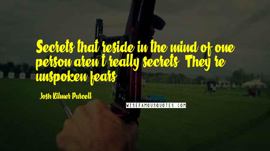 Josh Kilmer-Purcell Quotes: Secrets that reside in the mind of one person aren't really secrets. They're unspoken fears.