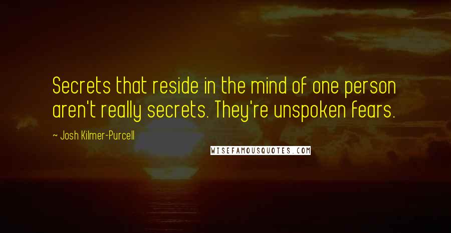 Josh Kilmer-Purcell Quotes: Secrets that reside in the mind of one person aren't really secrets. They're unspoken fears.