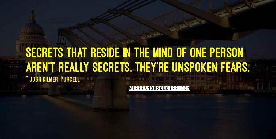 Josh Kilmer-Purcell Quotes: Secrets that reside in the mind of one person aren't really secrets. They're unspoken fears.