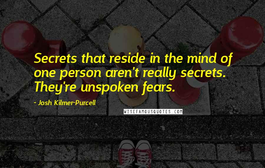 Josh Kilmer-Purcell Quotes: Secrets that reside in the mind of one person aren't really secrets. They're unspoken fears.