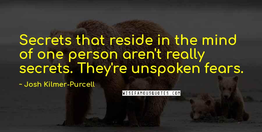 Josh Kilmer-Purcell Quotes: Secrets that reside in the mind of one person aren't really secrets. They're unspoken fears.