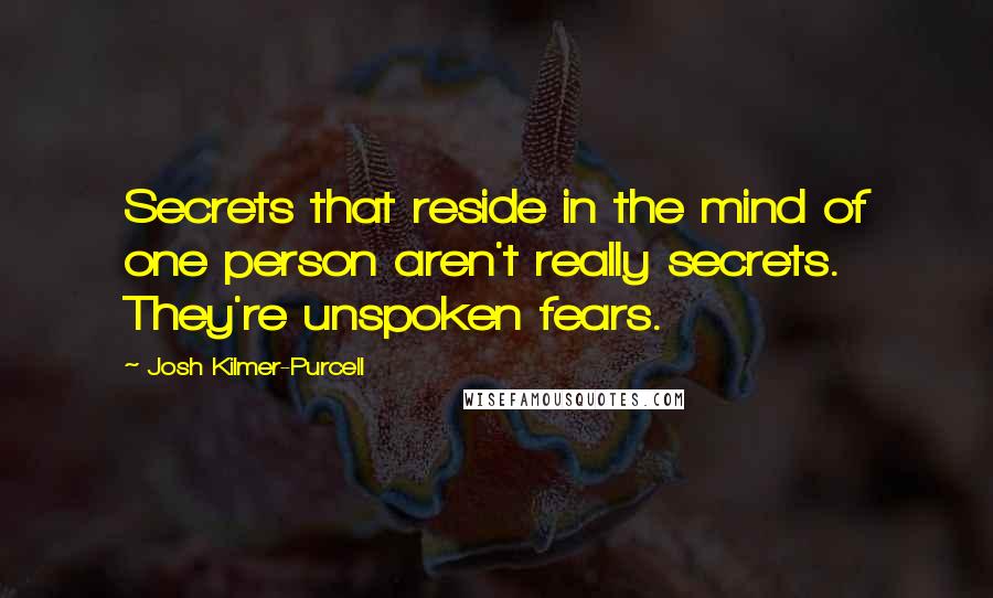 Josh Kilmer-Purcell Quotes: Secrets that reside in the mind of one person aren't really secrets. They're unspoken fears.