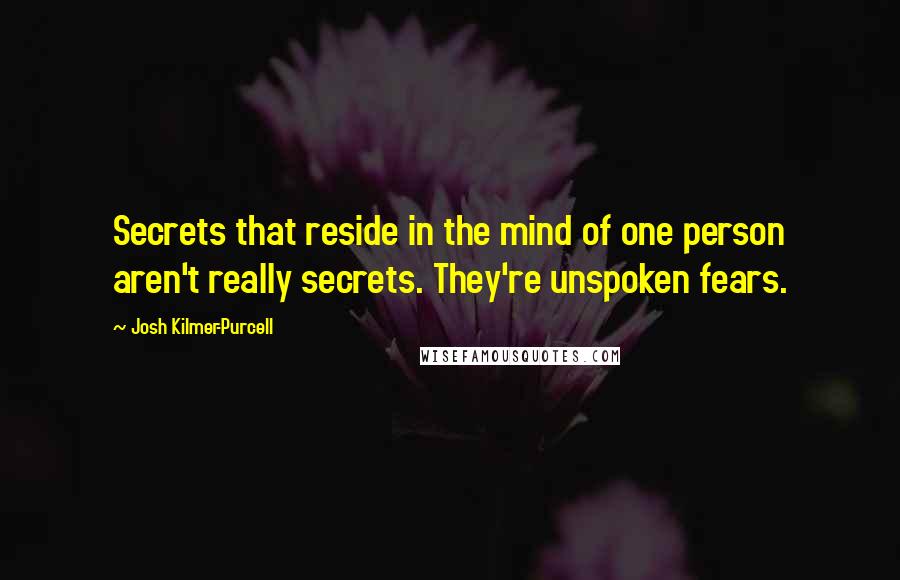 Josh Kilmer-Purcell Quotes: Secrets that reside in the mind of one person aren't really secrets. They're unspoken fears.