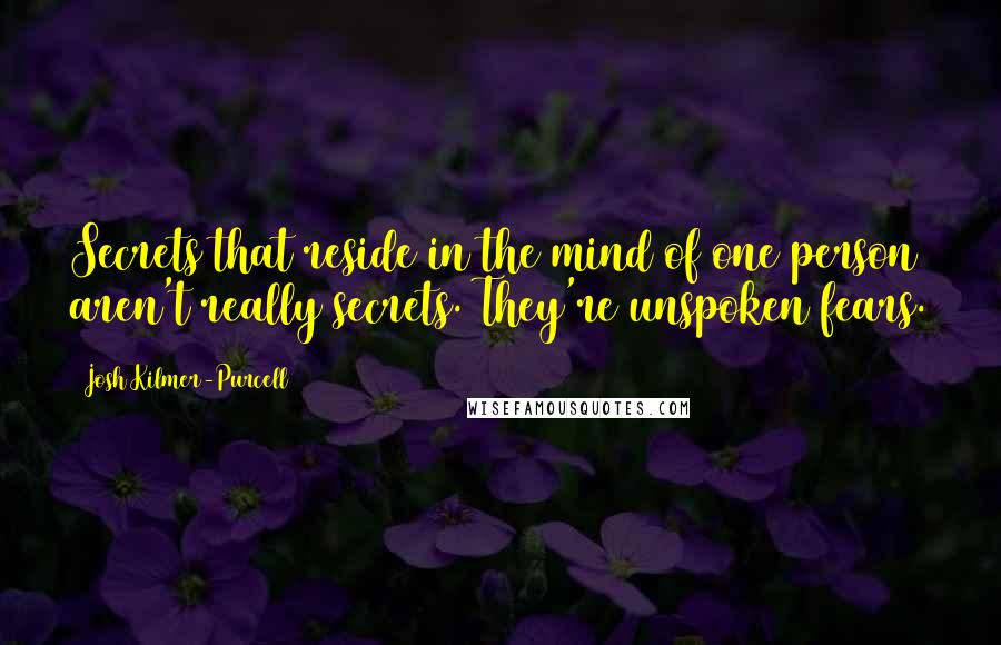 Josh Kilmer-Purcell Quotes: Secrets that reside in the mind of one person aren't really secrets. They're unspoken fears.