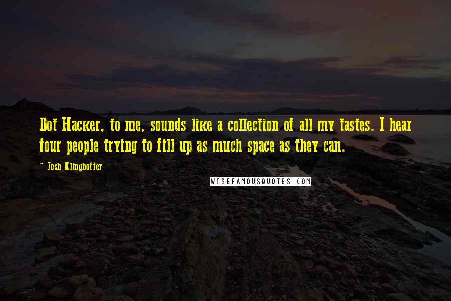 Josh Klinghoffer Quotes: Dot Hacker, to me, sounds like a collection of all my tastes. I hear four people trying to fill up as much space as they can.