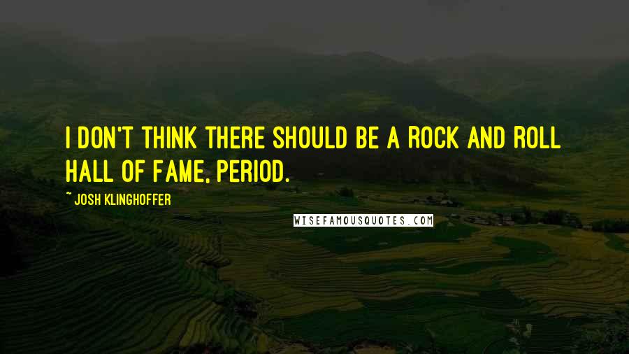 Josh Klinghoffer Quotes: I don't think there should be a Rock and Roll Hall of Fame, period.