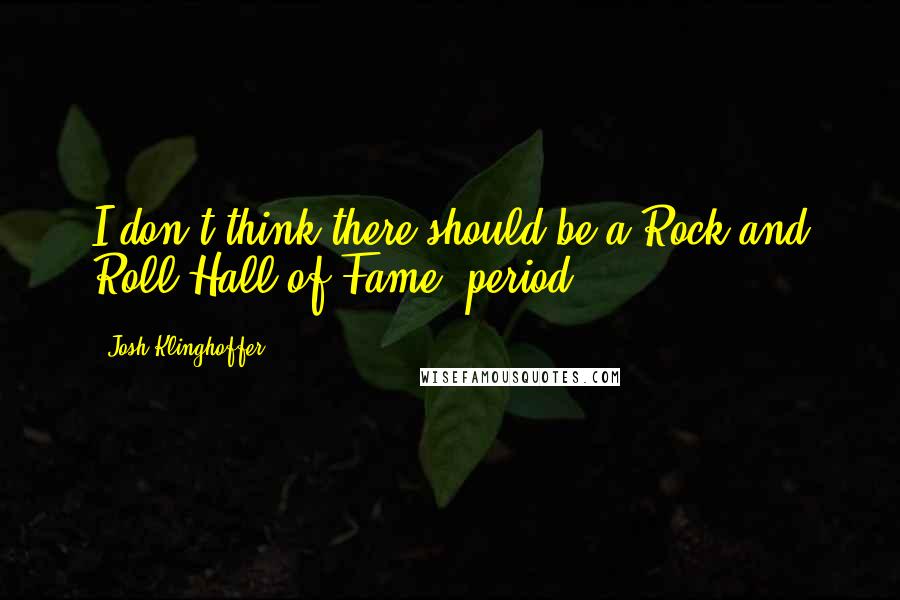Josh Klinghoffer Quotes: I don't think there should be a Rock and Roll Hall of Fame, period.
