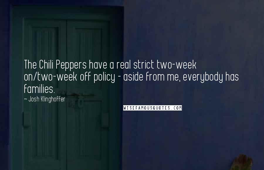 Josh Klinghoffer Quotes: The Chili Peppers have a real strict two-week on/two-week off policy - aside from me, everybody has families.