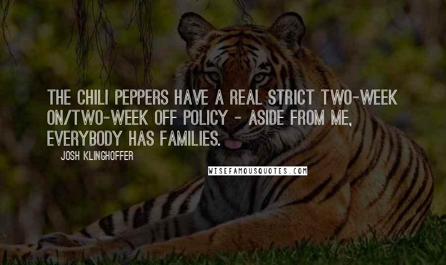 Josh Klinghoffer Quotes: The Chili Peppers have a real strict two-week on/two-week off policy - aside from me, everybody has families.