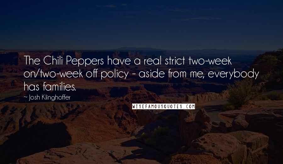 Josh Klinghoffer Quotes: The Chili Peppers have a real strict two-week on/two-week off policy - aside from me, everybody has families.