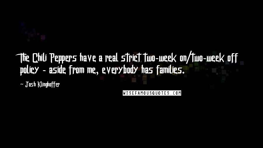 Josh Klinghoffer Quotes: The Chili Peppers have a real strict two-week on/two-week off policy - aside from me, everybody has families.